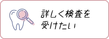 詳しく検査を受けたい 癌検診歯科ドッグ