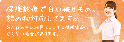 保険診療で白い被せもの、詰め物対応してます。※お口の中の状態によっては保険適応にならない場合があります。