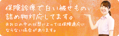 保険診療で白い被せもの、詰め物対応してます。※お口の中の状態によっては保険適応にならない場合があります