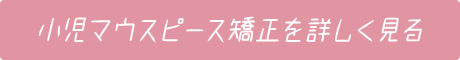 小児マウスピース矯正を詳しく見る